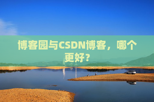 博客园与CSDN博客，哪个更好？